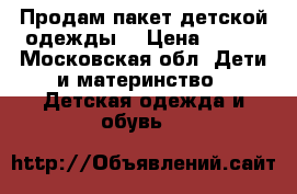 Продам пакет детской одежды  › Цена ­ 500 - Московская обл. Дети и материнство » Детская одежда и обувь   